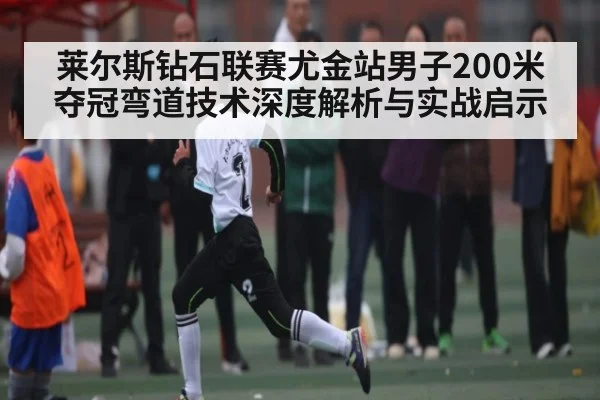 莱尔斯钻石联赛尤金站男子200米夺冠弯道技术深度解析与实战启示