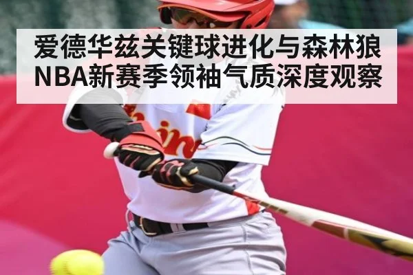 爱德华兹关键球进化与森林狼NBA新赛季领袖气质深度观察